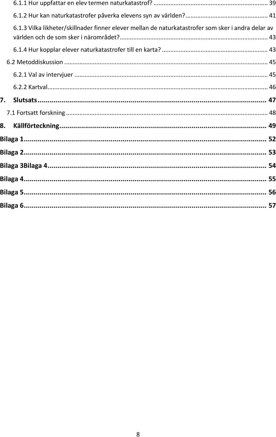 .. 46 7. Slutsats... 47 7.1 Fortsatt forskning... 48 8. Källförteckning... 49 Bilaga 1... 52 Bilaga 2... 53 Bilaga 3Bilaga 4... 54 Bilaga 4.