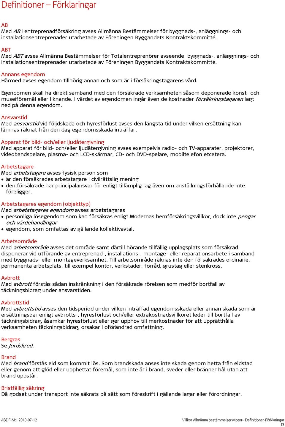 Annans egendom Härmed avses egendom tillhörig annan och som är i försäkringstagarens vård.