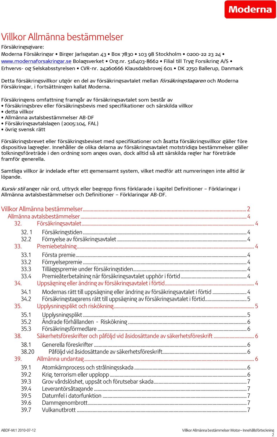 24260666 Klausdalsbrovej 601 DK 2750 Ballerup, Danmark Detta försäkringsvillkor utgör en del av försäkringsavtalet mellan försäkringstagaren och Moderna Försäkringar, i fortsättningen kallat Moderna.
