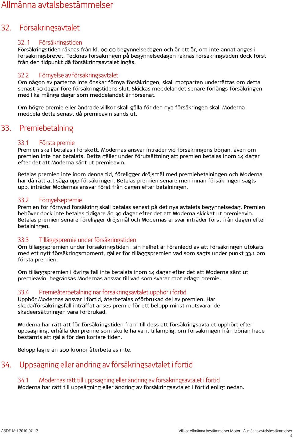 2 Förnyelse av försäkringsavtalet Om någon av parterna inte önskar förnya försäkringen, skall motparten underrättas om detta senast 30 dagar före försäkringstidens slut.