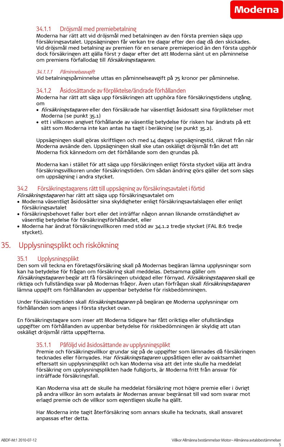 Vid dröjsmål med betalning av premien för en senare premieperiod än den första upphör dock försäkringen att gälla först 7 dagar efter det att Moderna sänt ut en påminnelse om premiens förfallodag