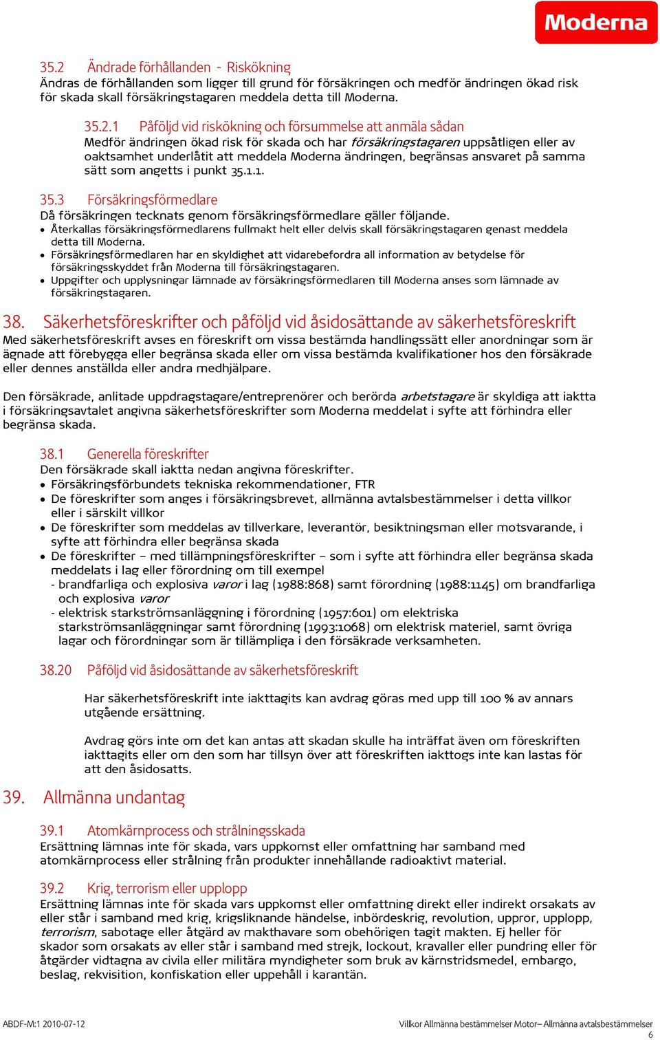 ändringen, begränsas ansvaret på samma sätt som angetts i punkt 35.1.1. 35.3 Försäkringsförmedlare Då försäkringen tecknats genom försäkringsförmedlare gäller följande.