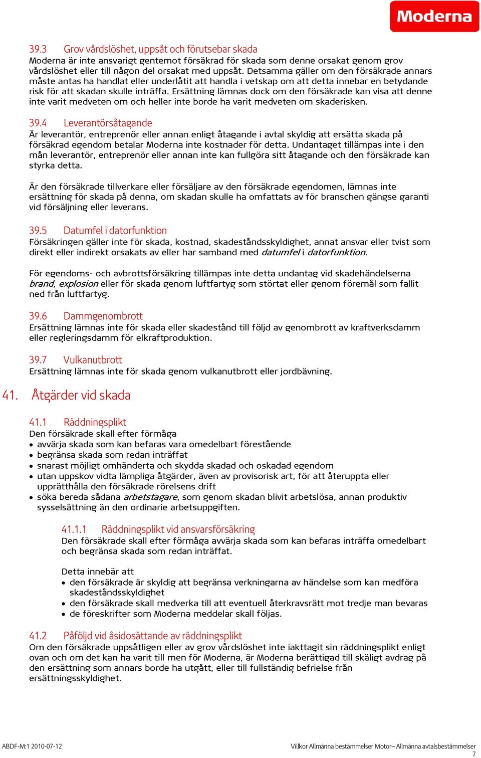 Ersättning lämnas dock om den försäkrade kan visa att denne inte varit medveten om och heller inte borde ha varit medveten om skaderisken. 39.