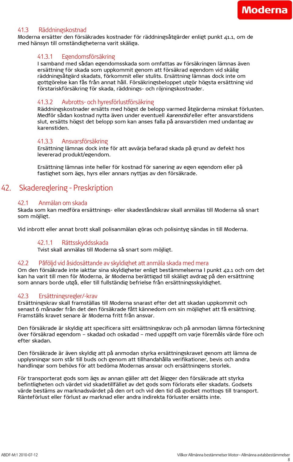 Ersättning lämnas dock inte om gottgörelse kan fås från annat håll. Försäkringsbeloppet utgör högsta ersättning vid förstariskförsäkring för skada, räddnings- och röjningskostnader. 41.3.