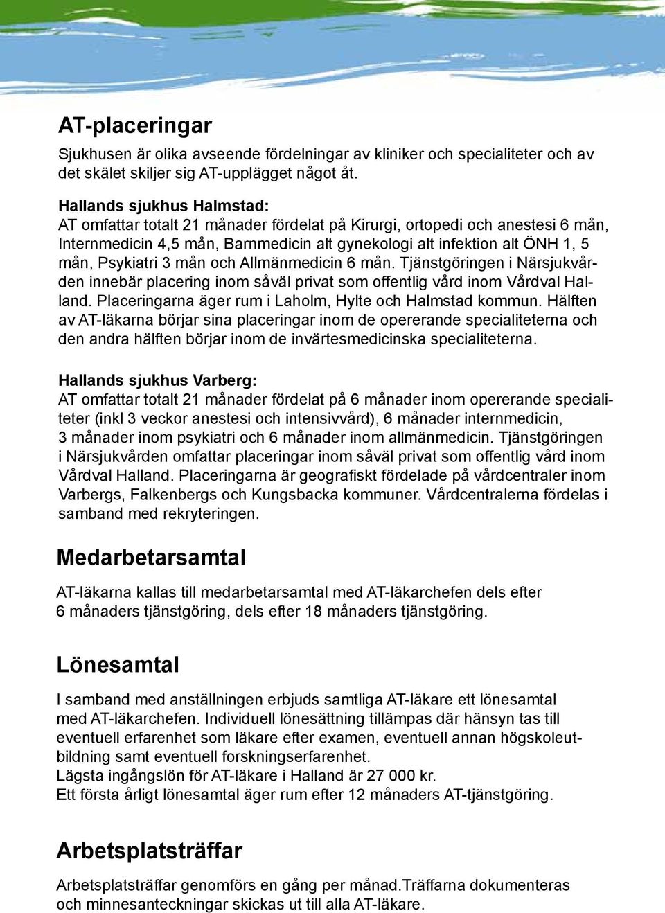 3 mån och Allmänmedicin 6 mån. Tjänstgöringen i Närsjukvården innebär placering inom såväl privat som offentlig vård inom Vårdval Halland. Placeringarna äger rum i Laholm, Hylte och Halmstad kommun.