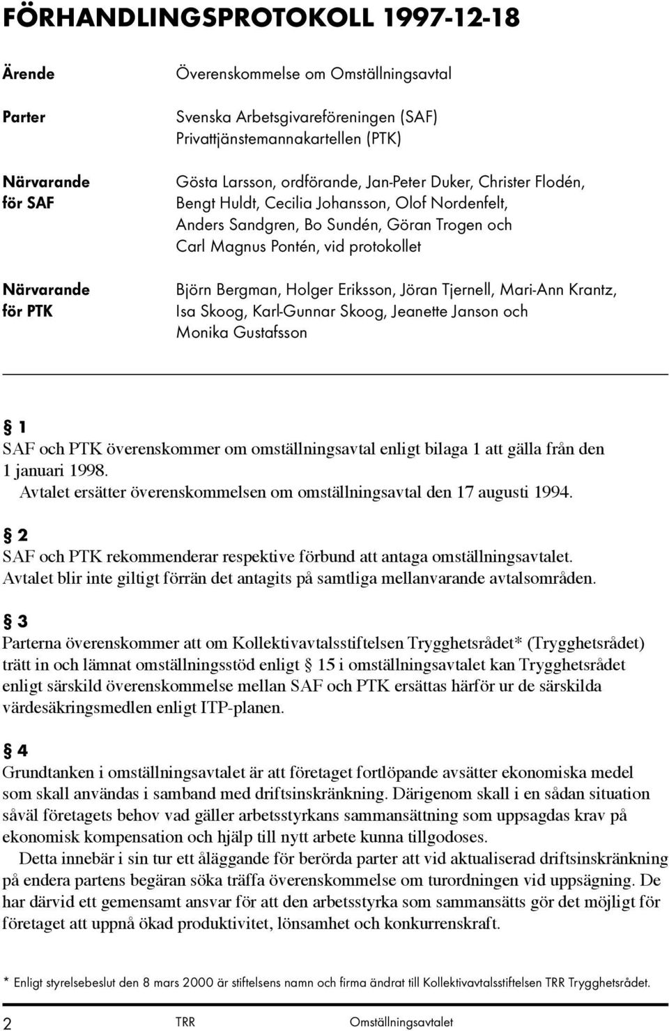 Holger Eriksson, Jöran Tjernell, Mari-Ann Krantz, Isa Skoog, Karl-Gunnar Skoog, Jeanette Janson och Monika Gustafsson 1 SAF och PTK överenskommer om omställningsavtal enligt bilaga 1 att gälla från