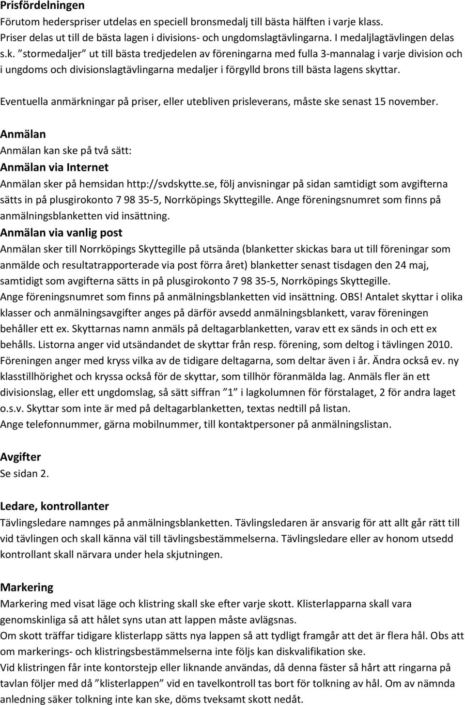 stormedaljer ut till bästa tredjedelen av föreningarna med fulla 3-mannalag i varje division och i ungdoms och divisionslagtävlingarna medaljer i förgylld brons till bästa lagens skyttar.