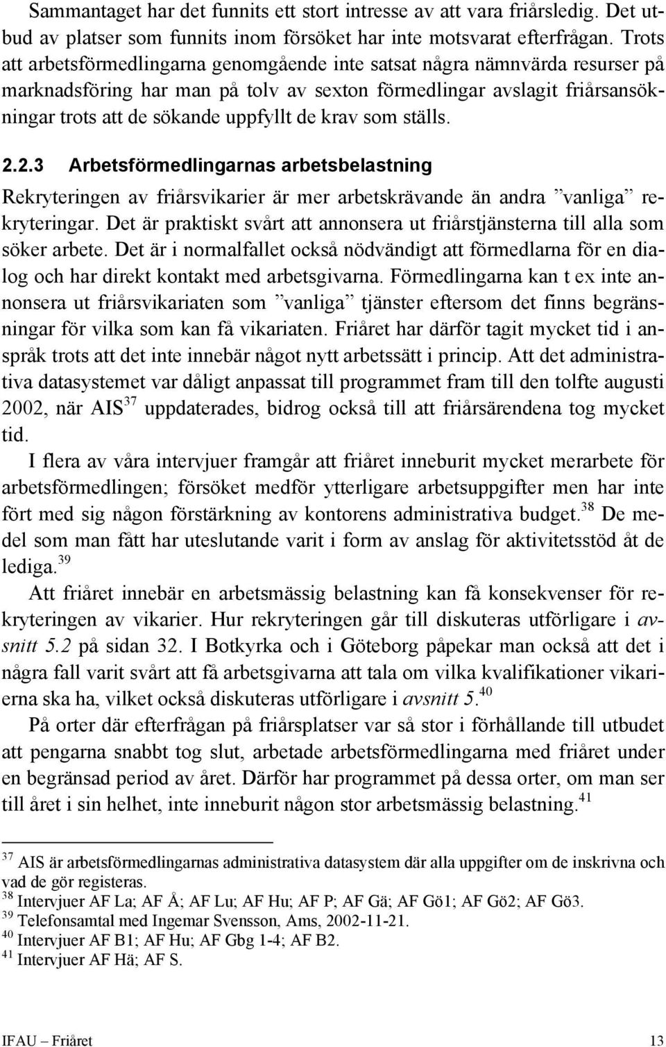 krav som ställs. 2.2.3 Arbetsförmedlingarnas arbetsbelastning Rekryteringen av friårsvikarier är mer arbetskrävande än andra vanliga rekryteringar.