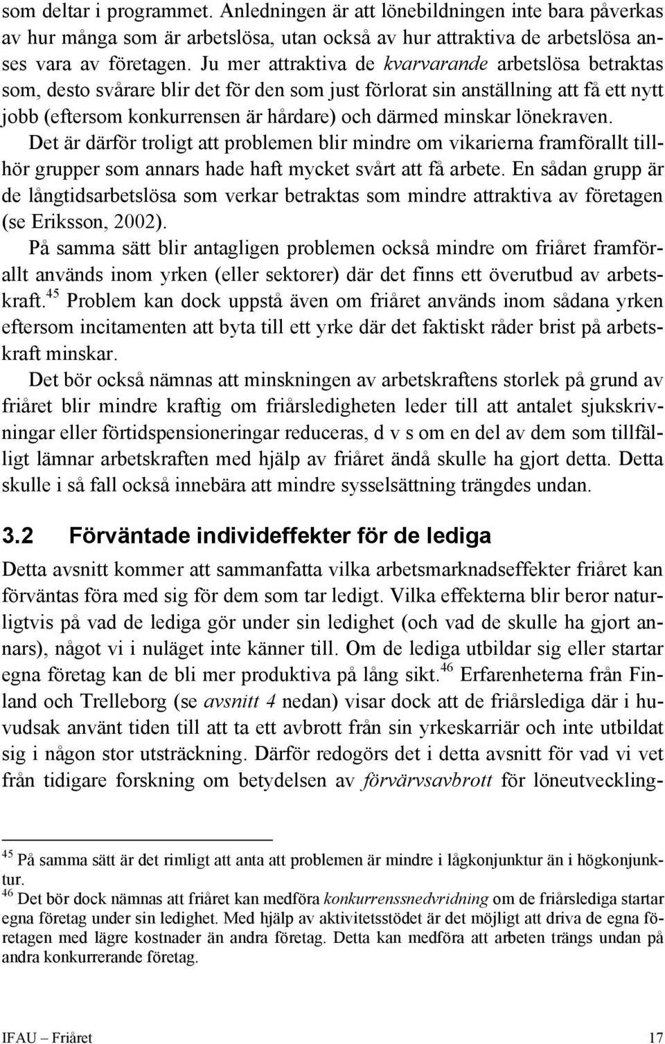 lönekraven. Det är därför troligt att problemen blir mindre om vikarierna framförallt tillhör grupper som annars hade haft mycket svårt att få arbete.