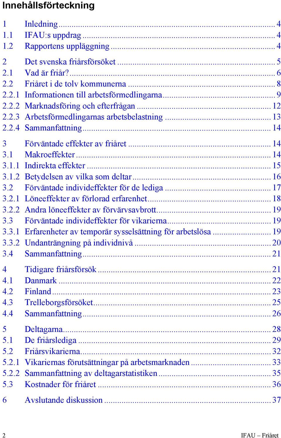 ..15 3.1.2 Betydelsen av vilka som deltar...16 3.2 Förväntade individeffekter för de lediga...17 3.2.1 Löneeffekter av förlorad erfarenhet...18 3.2.2 Andra löneeffekter av förvärvsavbrott...19 3.