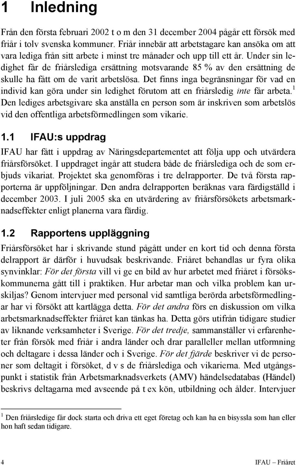 Under sin ledighet får de friårslediga ersättning motsvarande 85 % av den ersättning de skulle ha fått om de varit arbetslösa.