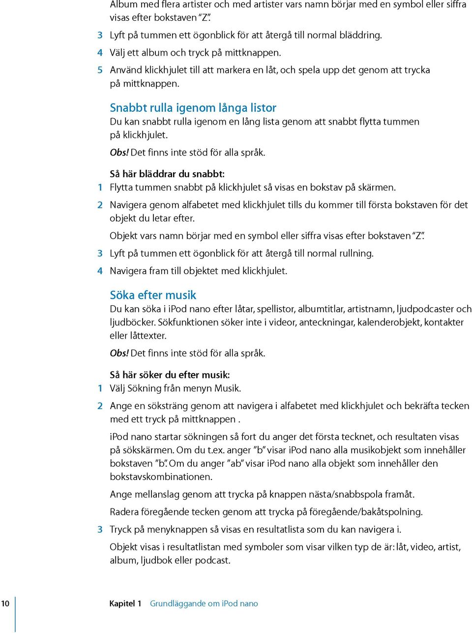 Snabbt rulla igenom långa listor Du kan snabbt rulla igenom en lång lista genom att snabbt flytta tummen på klickhjulet. Obs! Det finns inte stöd för alla språk.