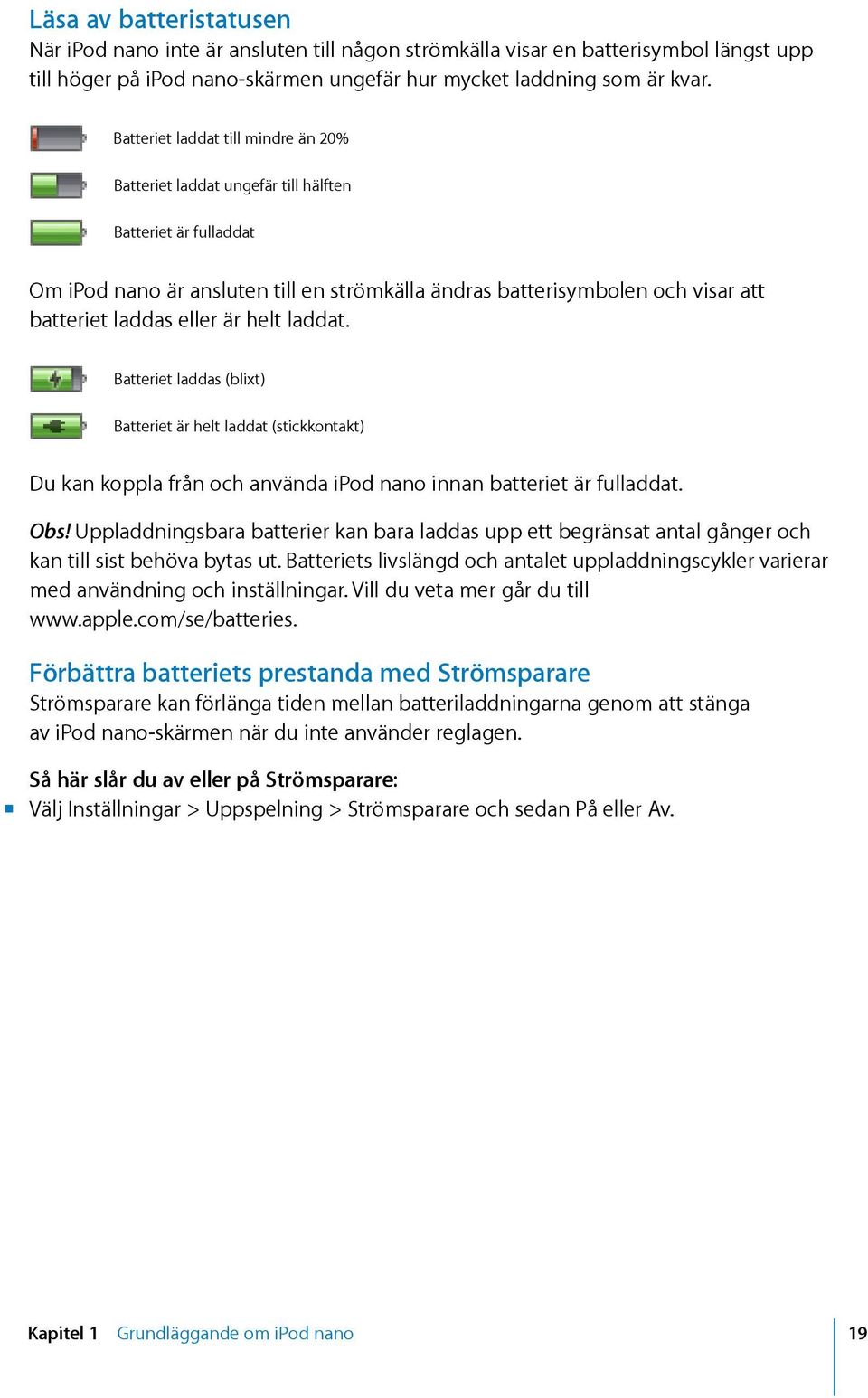 eller är helt laddat. Batteriet laddas (blixt) Batteriet är helt laddat (stickkontakt) Du kan koppla från och använda ipod nano innan batteriet är fulladdat. Obs!