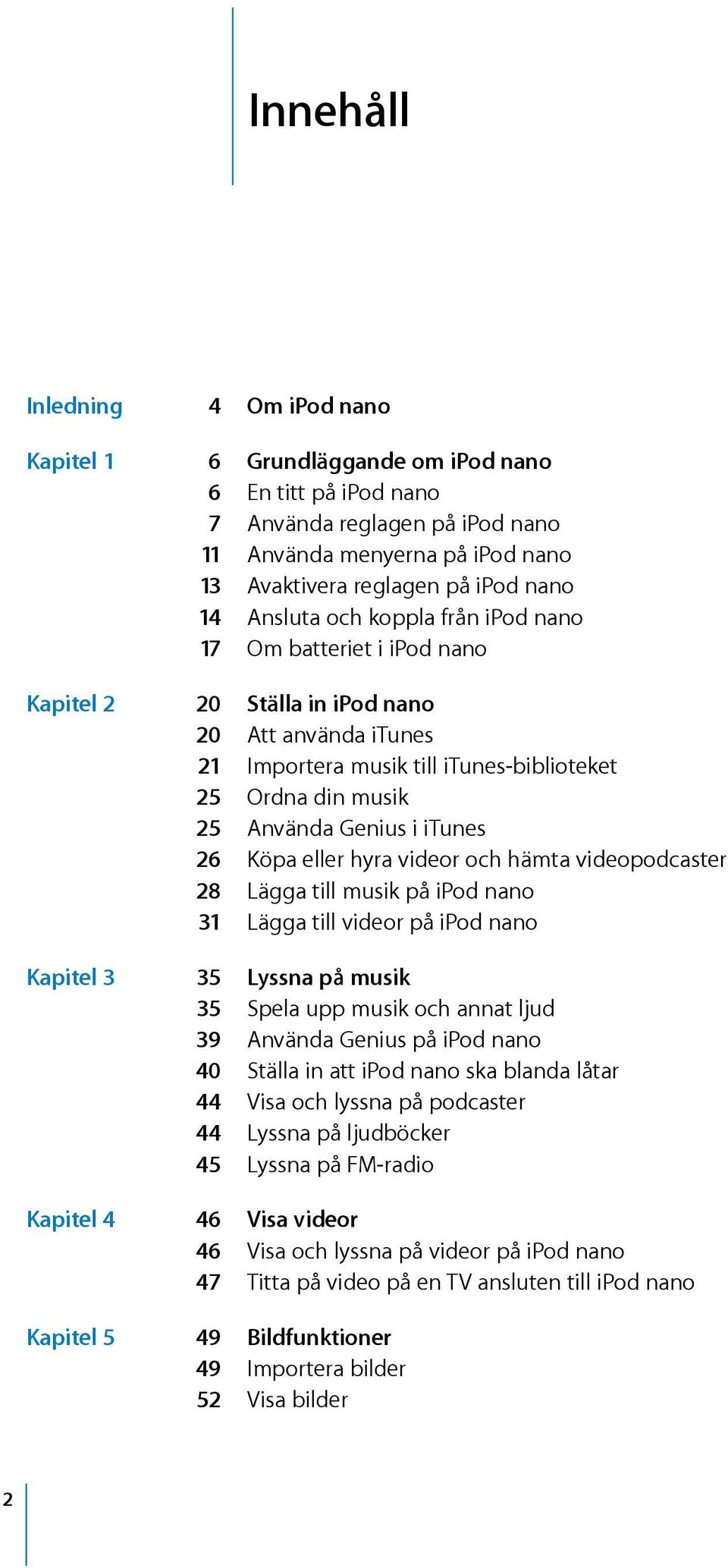 i itunes 26 Köpa eller hyra videor och hämta videopodcaster 28 Lägga till musik på ipod nano 31 Lägga till videor på ipod nano Kapitel 3 35 Lyssna på musik 35 Spela upp musik och annat ljud 39