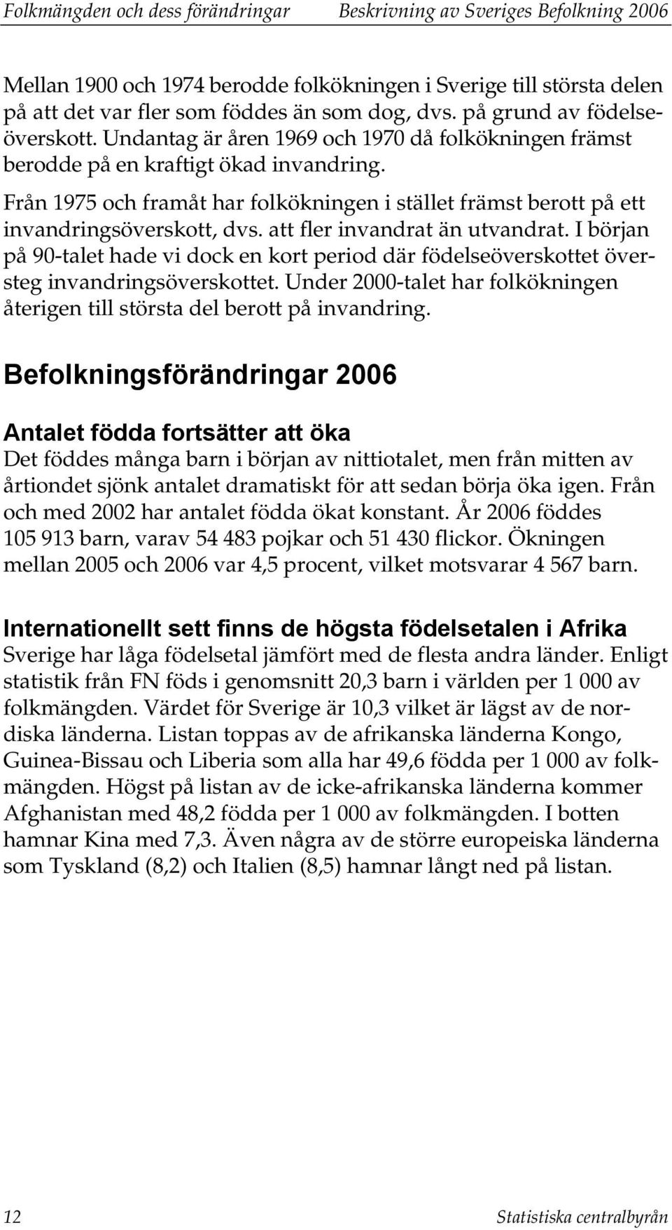 Från 1975 och framåt har folkökningen i stället främst berott på ett invandringsöverskott, dvs. att fler invandrat än utvandrat.