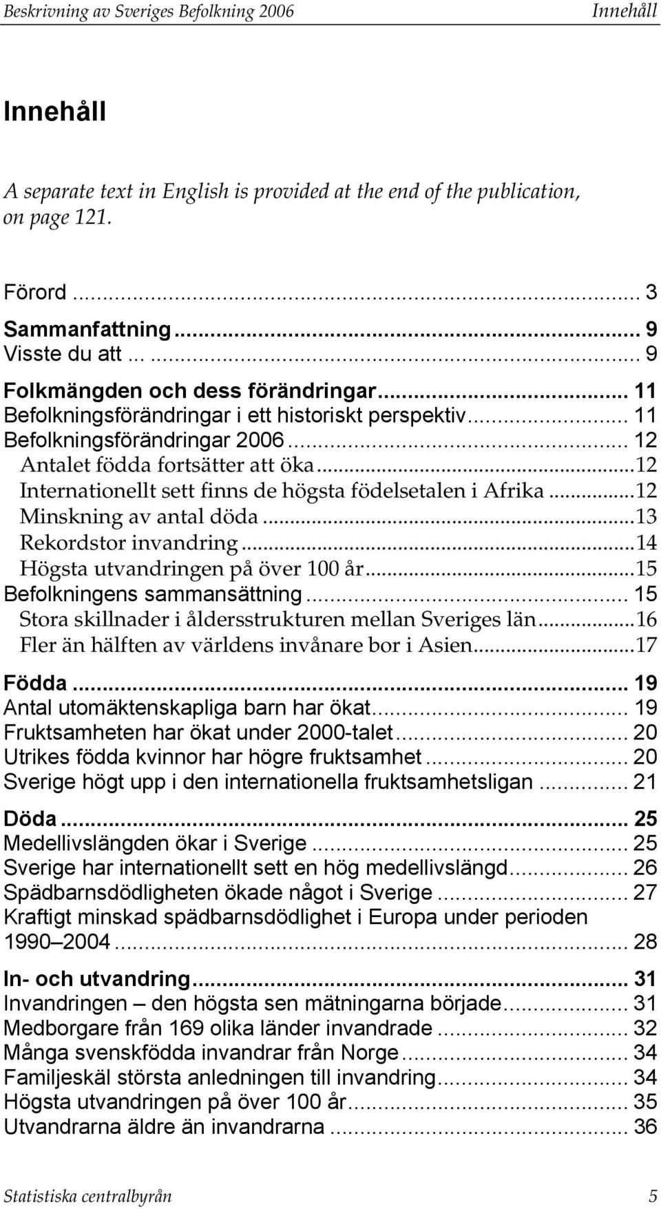 ..12 Internationellt sett finns de högsta födelsetalen i Afrika...12 Minskning av antal döda...13 Rekordstor invandring...14 Högsta utvandringen på över 100 år...15 Befolkningens sammansättning.