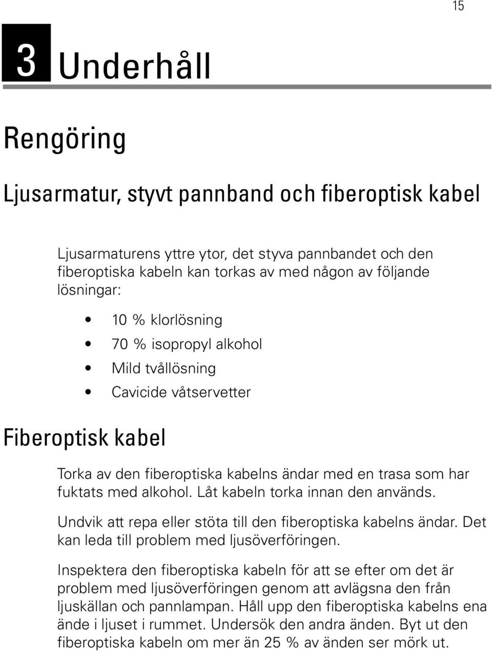 Låt kabeln torka innan den används. Undvik att repa eller stöta till den fiberoptiska kabelns ändar. Det kan leda till problem med ljusöverföringen.