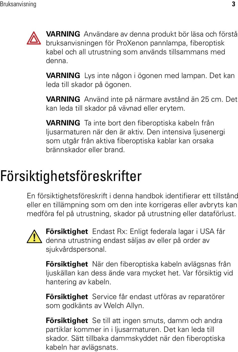 VARNING Ta inte bort den fiberoptiska kabeln från ljusarmaturen när den är aktiv. Den intensiva ljusenergi som utgår från aktiva fiberoptiska kablar kan orsaka brännskador eller brand.
