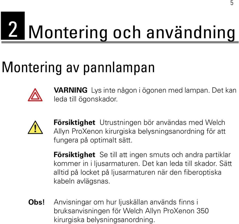 Försiktighet Se till att ingen smuts och andra partiklar kommer in i ljusarmaturen. Det kan leda till skador.
