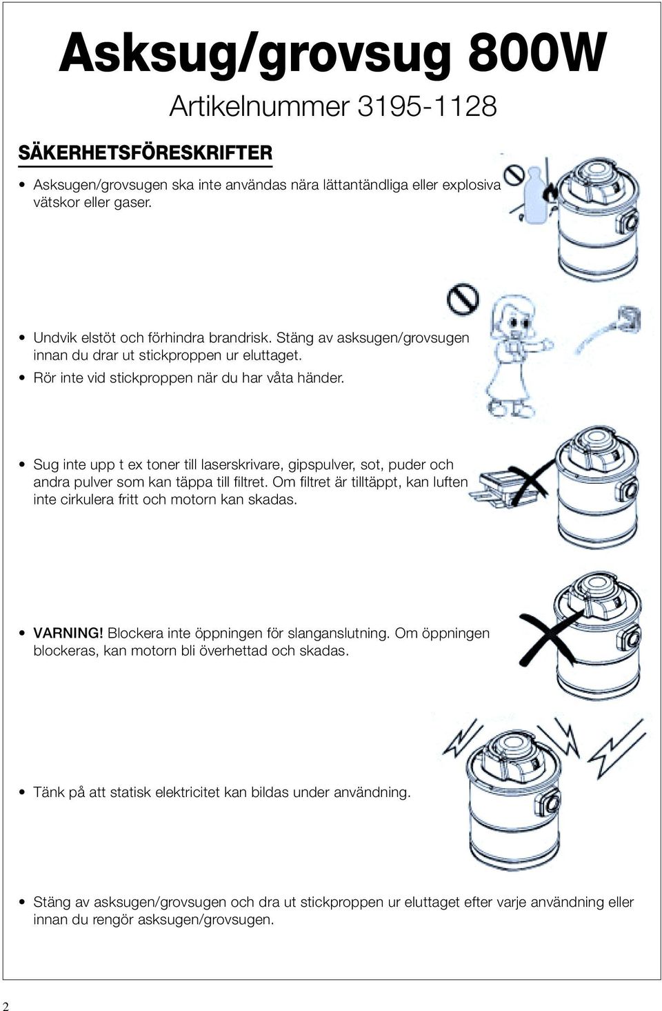 Sug inte upp t ex toner till laserskrivare, gipspulver, sot, puder och andra pulver som kan täppa till filtret. Om filtret är tilltäppt, kan luften inte cirkulera fritt och motorn kan skadas. VARNING!