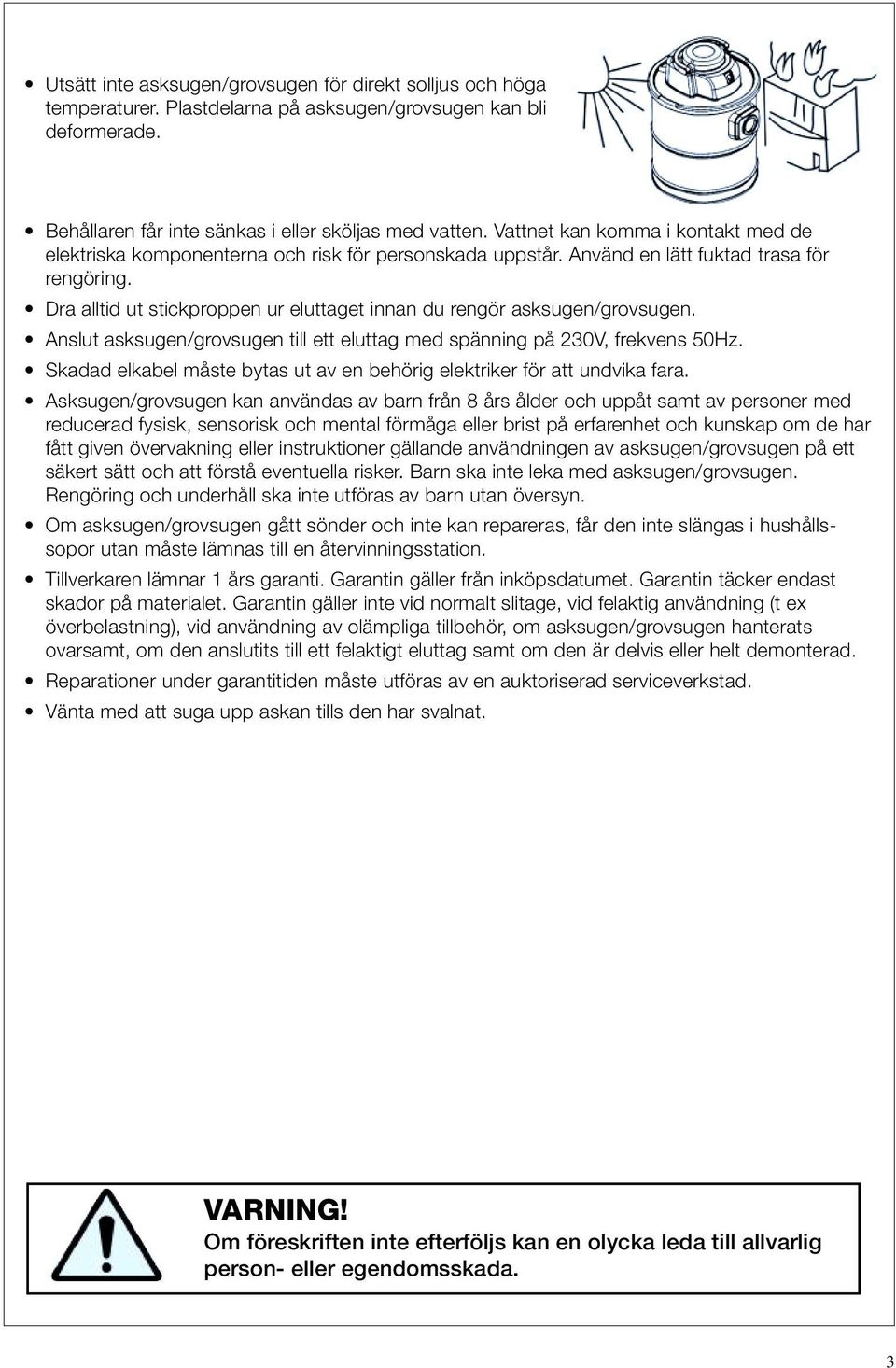 Dra alltid ut stickproppen ur eluttaget innan du rengör asksugen/grovsugen. Anslut asksugen/grovsugen till ett eluttag med spänning på 230V, frekvens 50Hz.