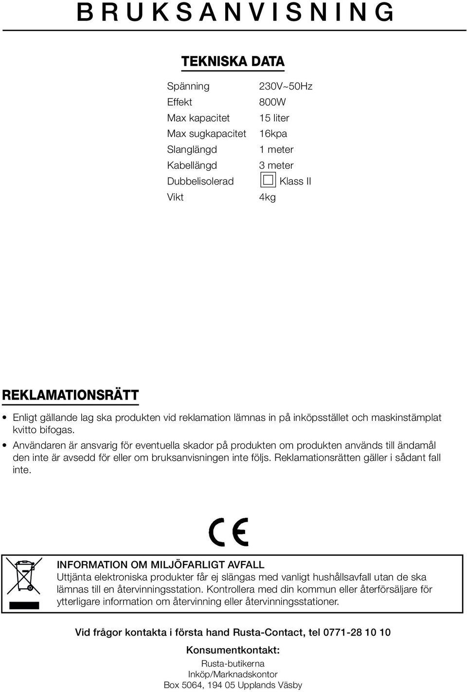 Användaren är ansvarig för eventuella skador på produkten om produkten används till ändamål den inte är avsedd för eller om bruksanvisningen inte följs. Reklamationsrätten gäller i sådant fall inte.