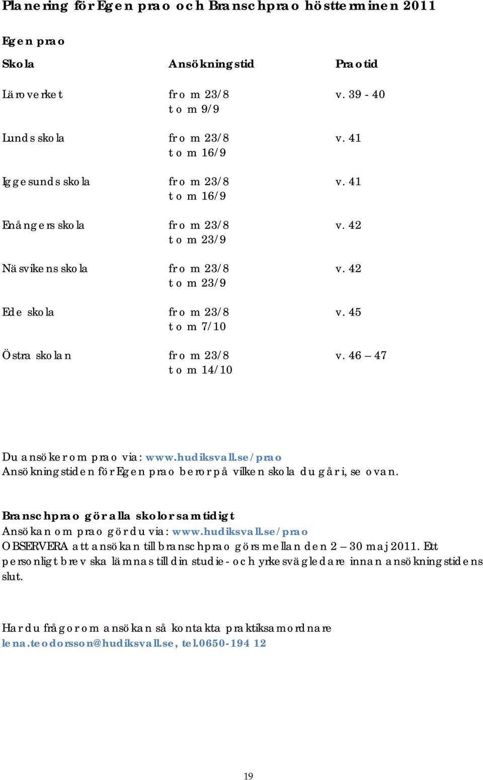 45 t o m 7/10 Östra skolan fr o m 23/8 v. 46 47 t o m 14/10 Du ansöker om prao via: www.hudiksvall.se/prao Ansökningstiden för Egen prao beror på vilken skola du går i, se ovan.