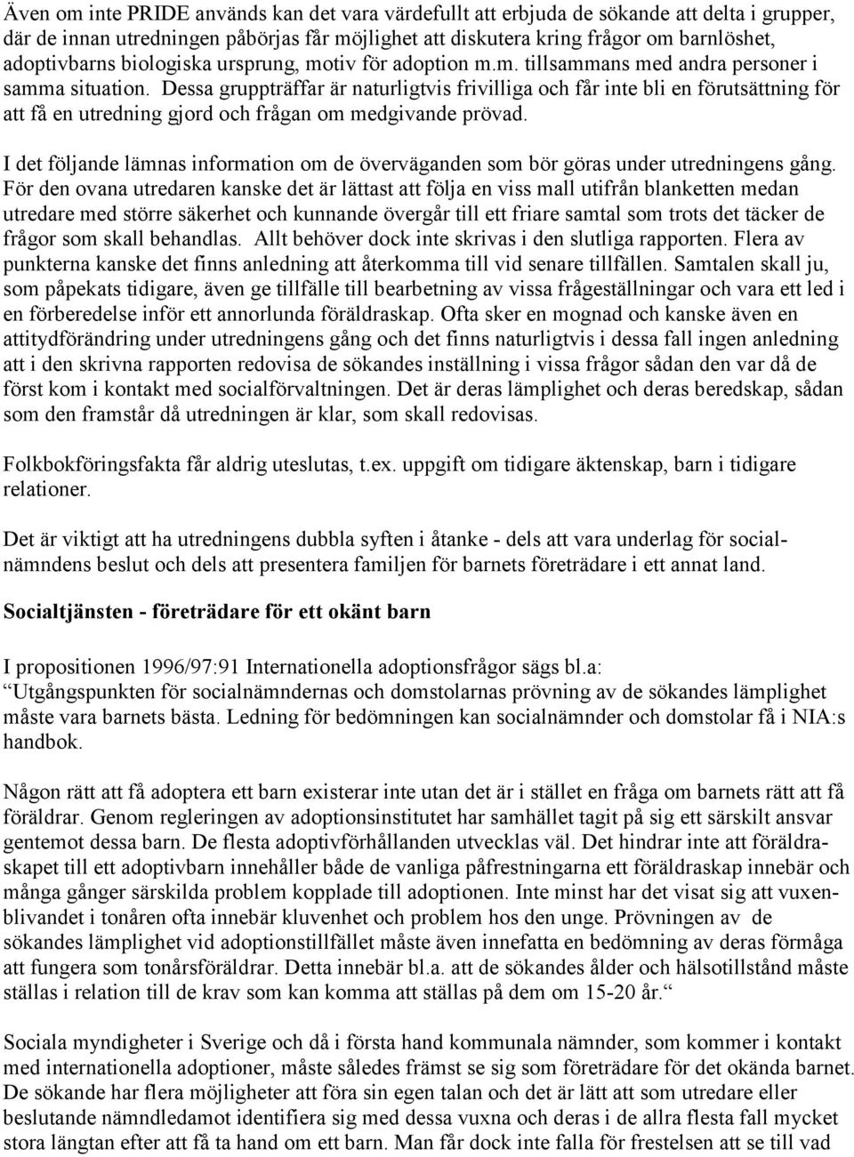 Dessa gruppträffar är naturligtvis frivilliga och får inte bli en förutsättning för att få en utredning gjord och frågan om medgivande prövad.