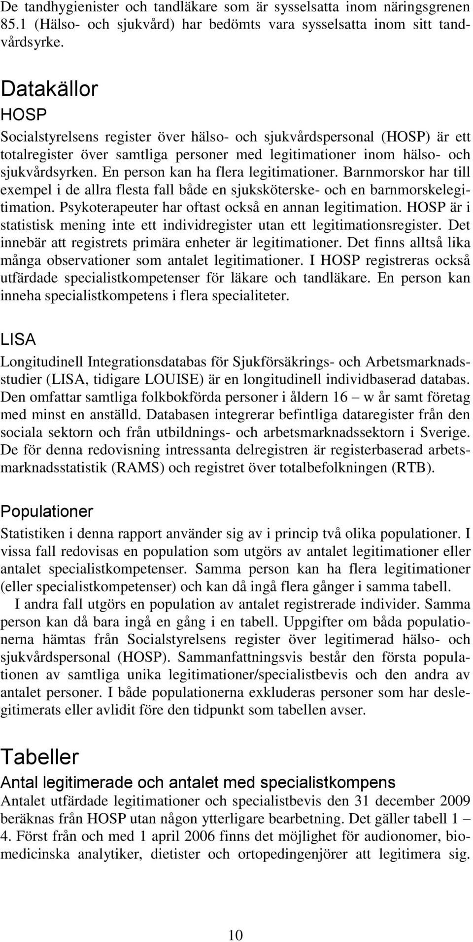 En person kan ha flera legitimationer. Barnmorskor har till exempel i de allra flesta fall både en sjuksköterske- och en barnmorskelegitimation. Psykoterapeuter har oftast också en annan legitimation.