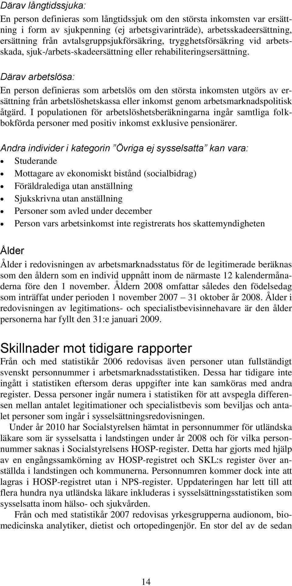 Därav arbetslösa: En person definieras som arbetslös om den största inkomsten utgörs av ersättning från arbetslöshetskassa eller inkomst genom arbetsmarknadspolitisk åtgärd.