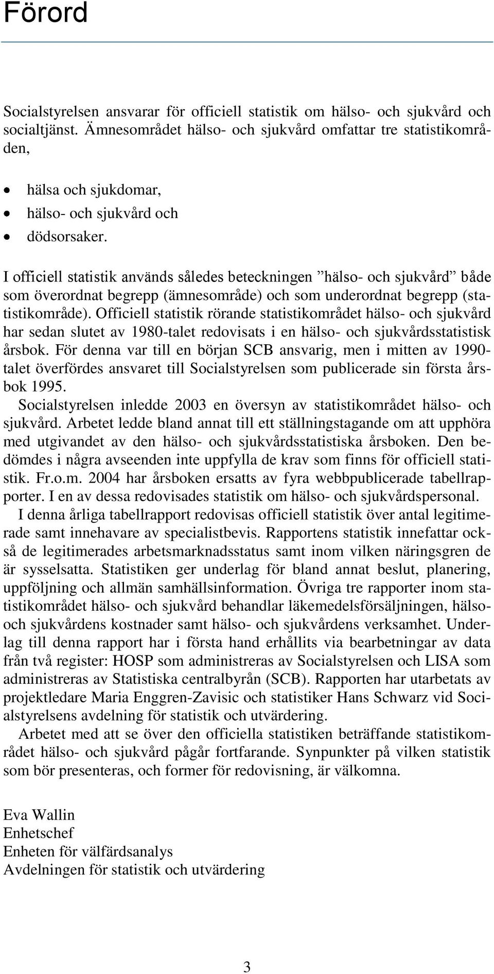 I officiell statistik används således beteckningen hälso- och sjukvård både som överordnat begrepp (ämnesområde) och som underordnat begrepp (statistikområde).