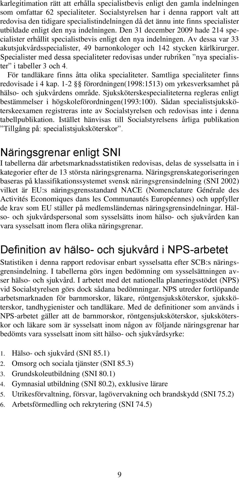 Den 31 december 2009 hade 214 specialister erhållit specialistbevis enligt den nya indelningen. Av dessa var 33 akutsjukvårdsspecialister, 49 barnonkologer och 142 stycken kärlkirurger.
