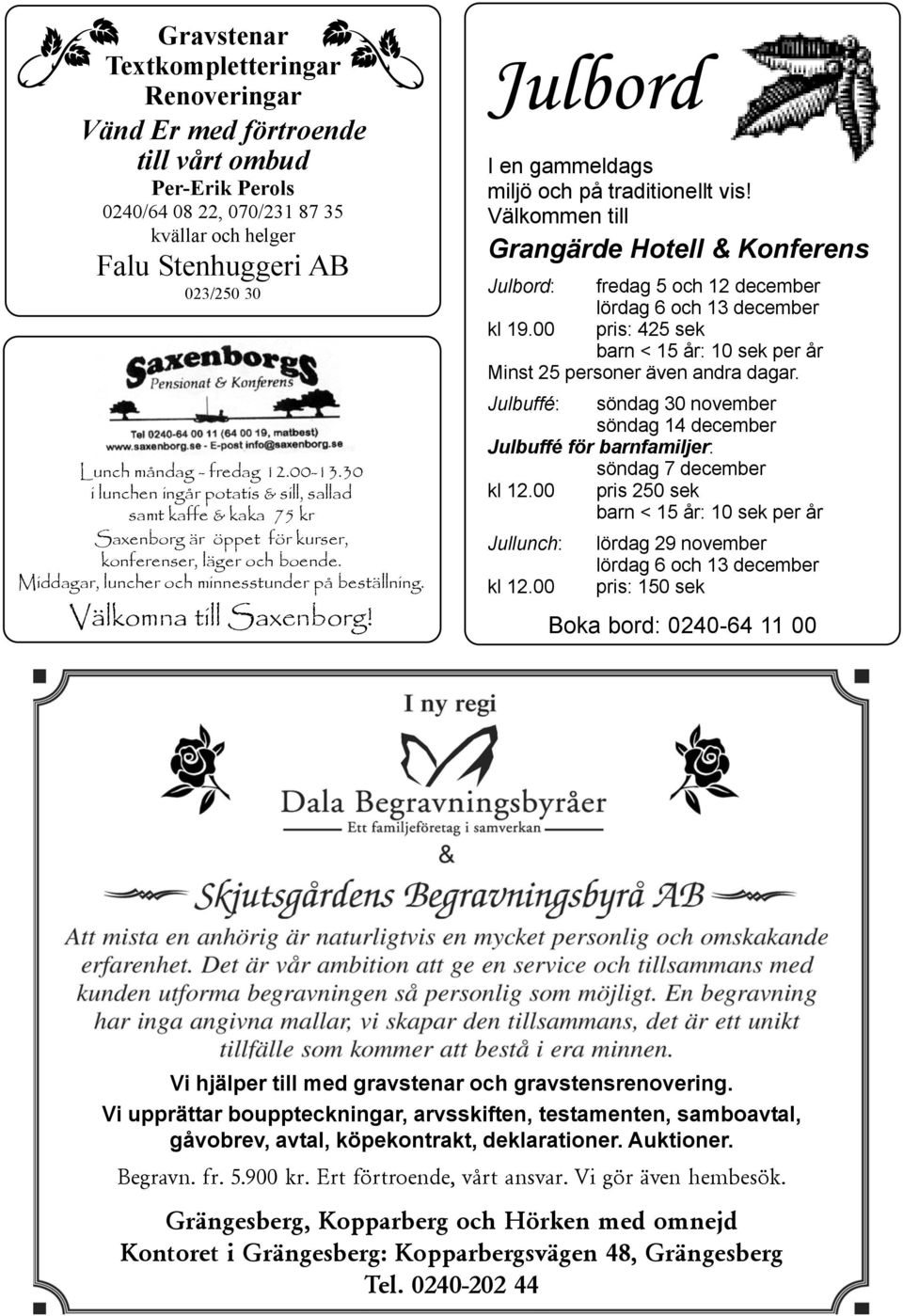 Välkomna till Saxenborg! Julbord I en gammeldags miljö och på traditionellt vis! Välkommen till Grangärde Hotell & Konferens Julbord: fredag 5 och 12 december lördag 6 och 13 december kl 19.