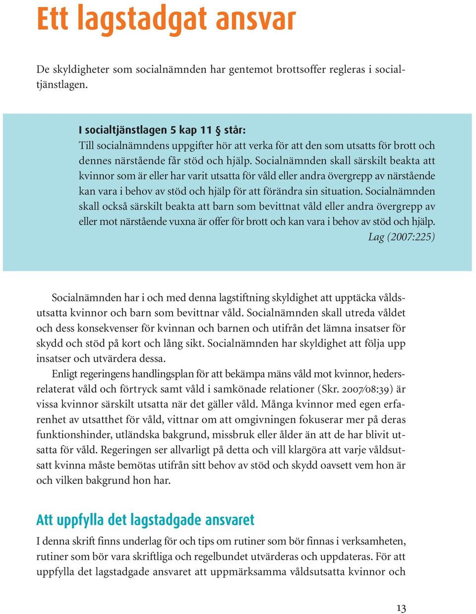 Socialnämnden skall särskilt beakta att kvinnor som är eller har varit utsatta för våld eller andra övergrepp av närstående kan vara i behov av stöd och hjälp för att förändra sin situation.