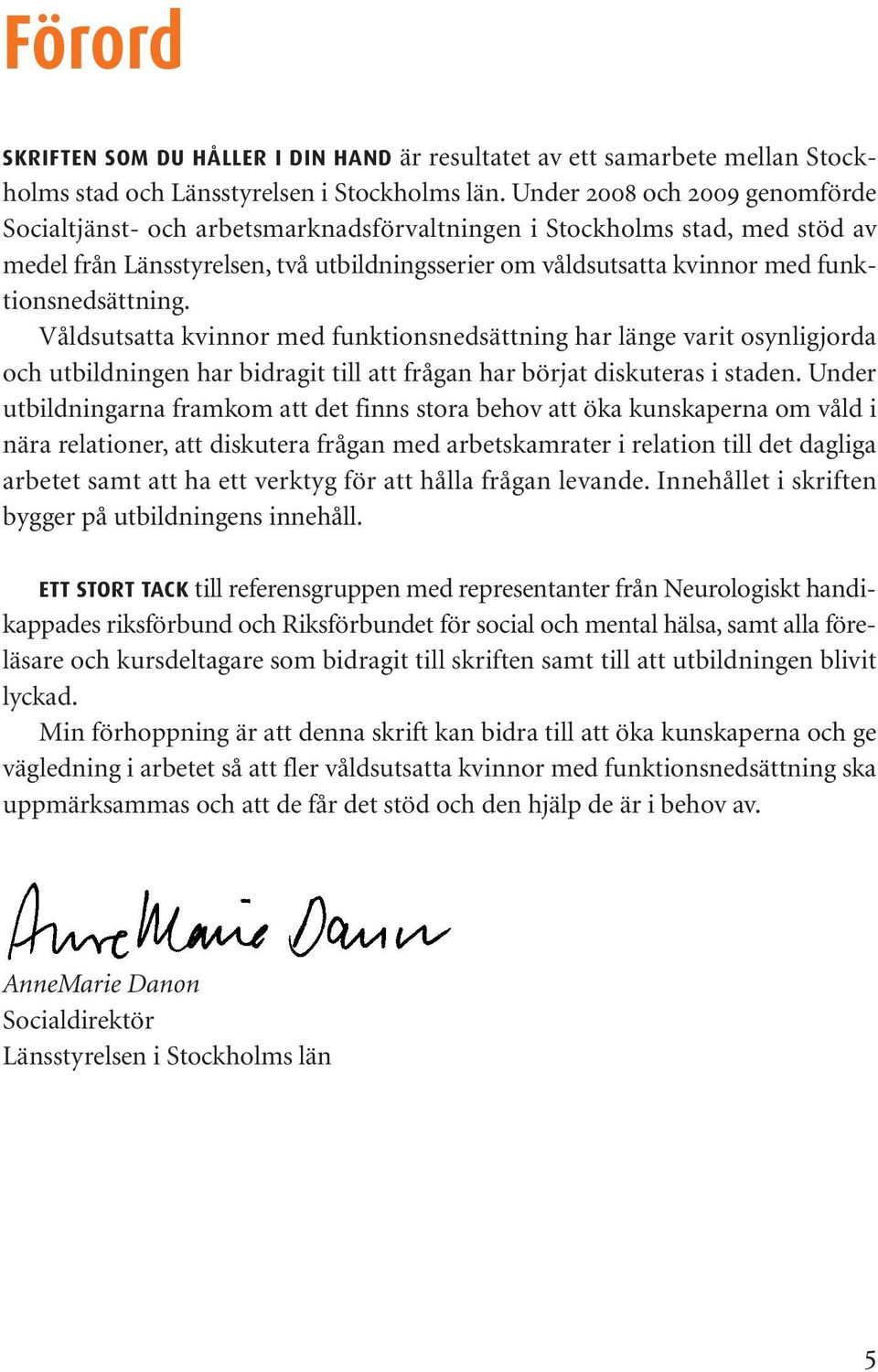funktionsnedsättning. Våldsutsatta kvinnor med funktionsnedsättning har länge varit osynligjorda och utbildningen har bidragit till att frågan har börjat diskuteras i staden.