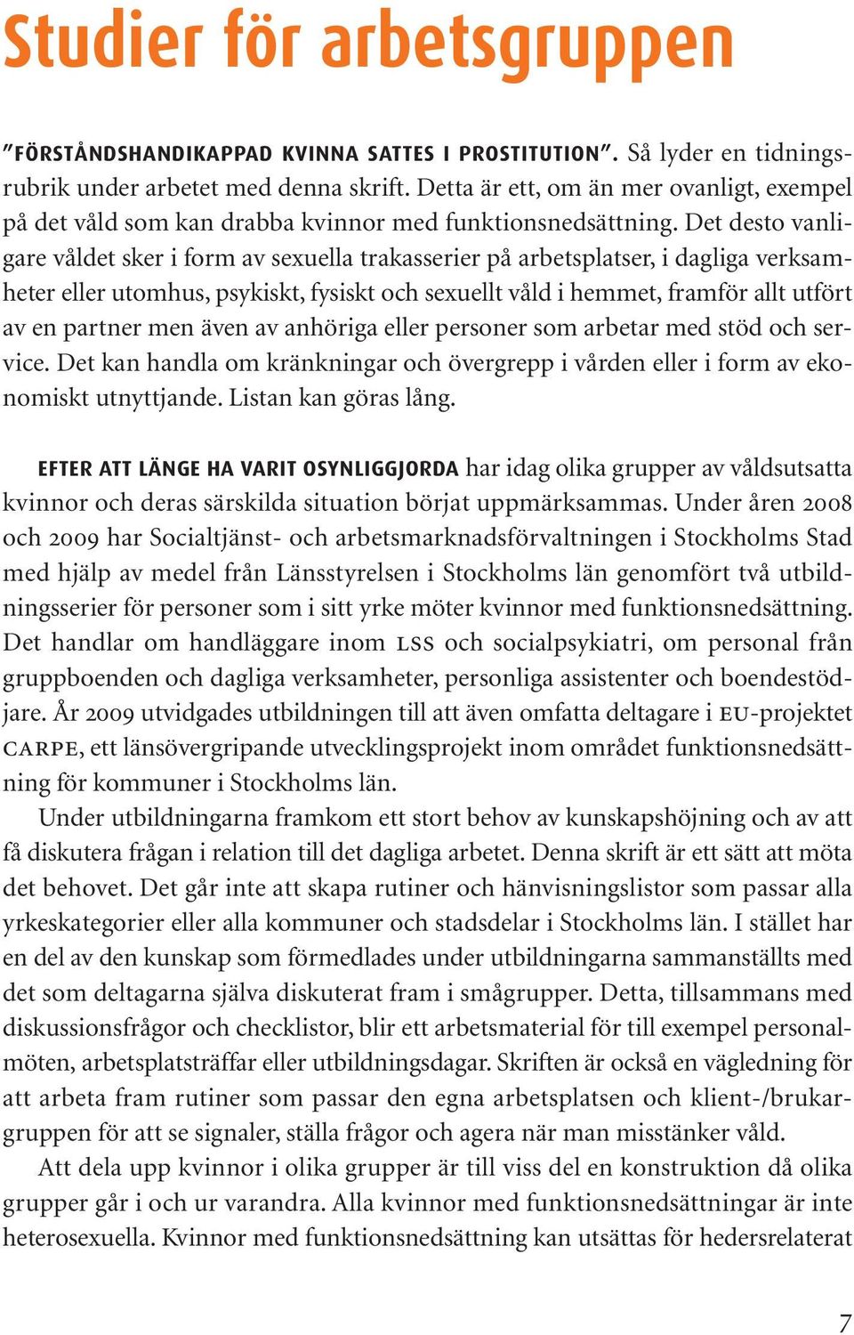 Det desto vanligare våldet sker i form av sexuella trakasserier på arbetsplatser, i dagliga verksamheter eller utomhus, psykiskt, fysiskt och sexuellt våld i hemmet, framför allt utfört av en partner