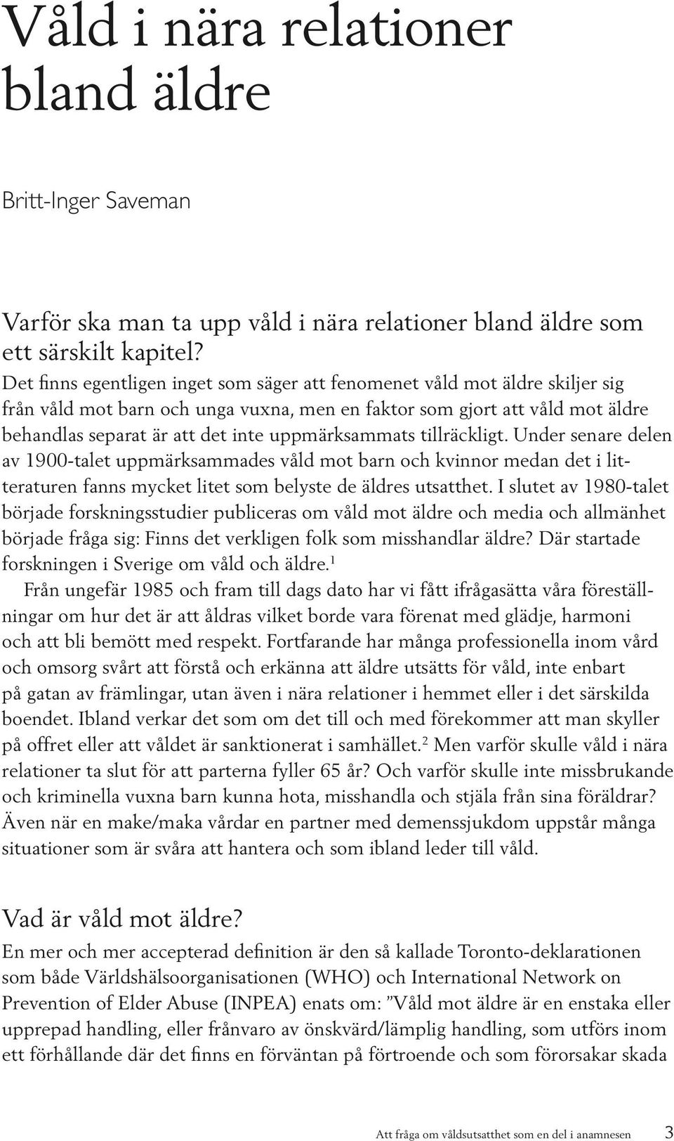 uppmärksammats tillräckligt. Under senare delen av 1900-talet uppmärksammades våld mot barn och kvinnor medan det i litteraturen fanns mycket litet som belyste de äldres utsatthet.