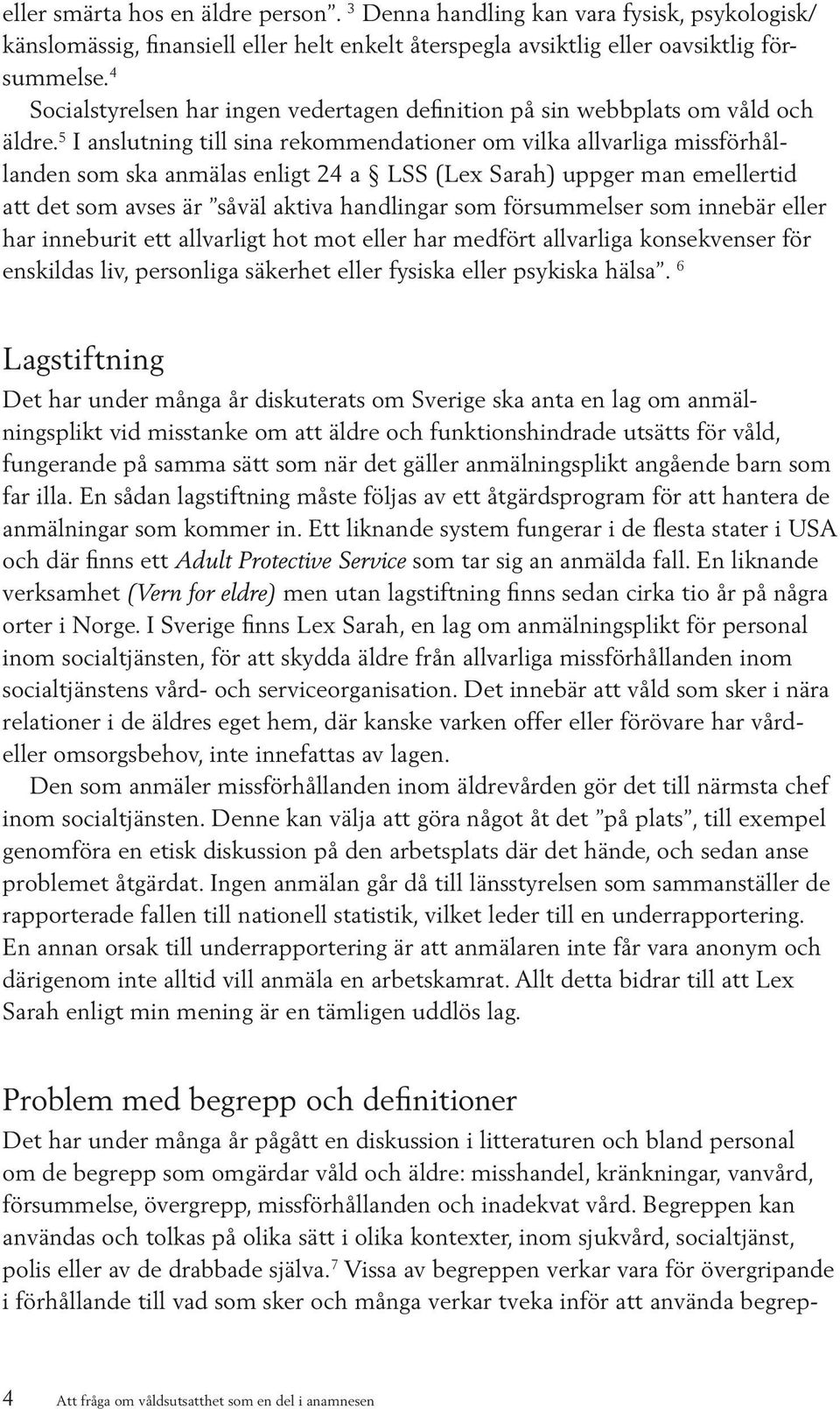 5 I anslutning till sina rekommendationer om vilka allvarliga missförhållanden som ska anmälas enligt 24 a LSS (Lex Sarah) uppger man emellertid att det som avses är såväl aktiva handlingar som