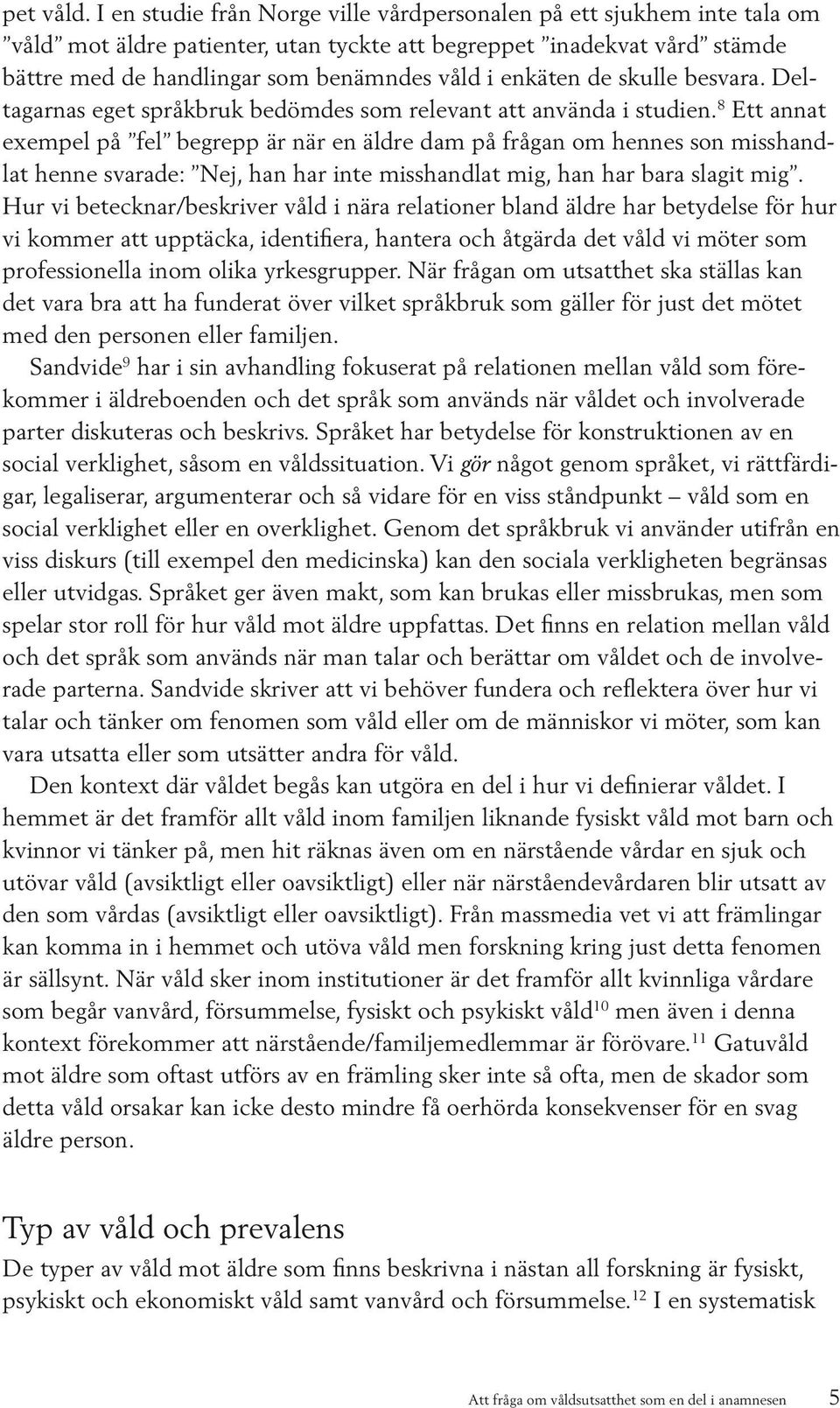 de skulle besvara. Deltagarnas eget språkbruk bedömdes som relevant att använda i studien.