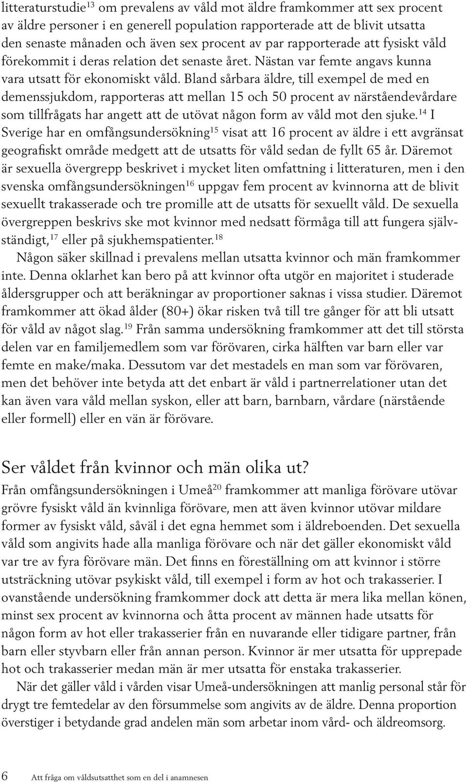 Bland sårbara äldre, till exempel de med en demenssjukdom, rapporteras att mellan 15 och 50 procent av närståendevårdare som tillfrågats har angett att de utövat någon form av våld mot den sjuke.