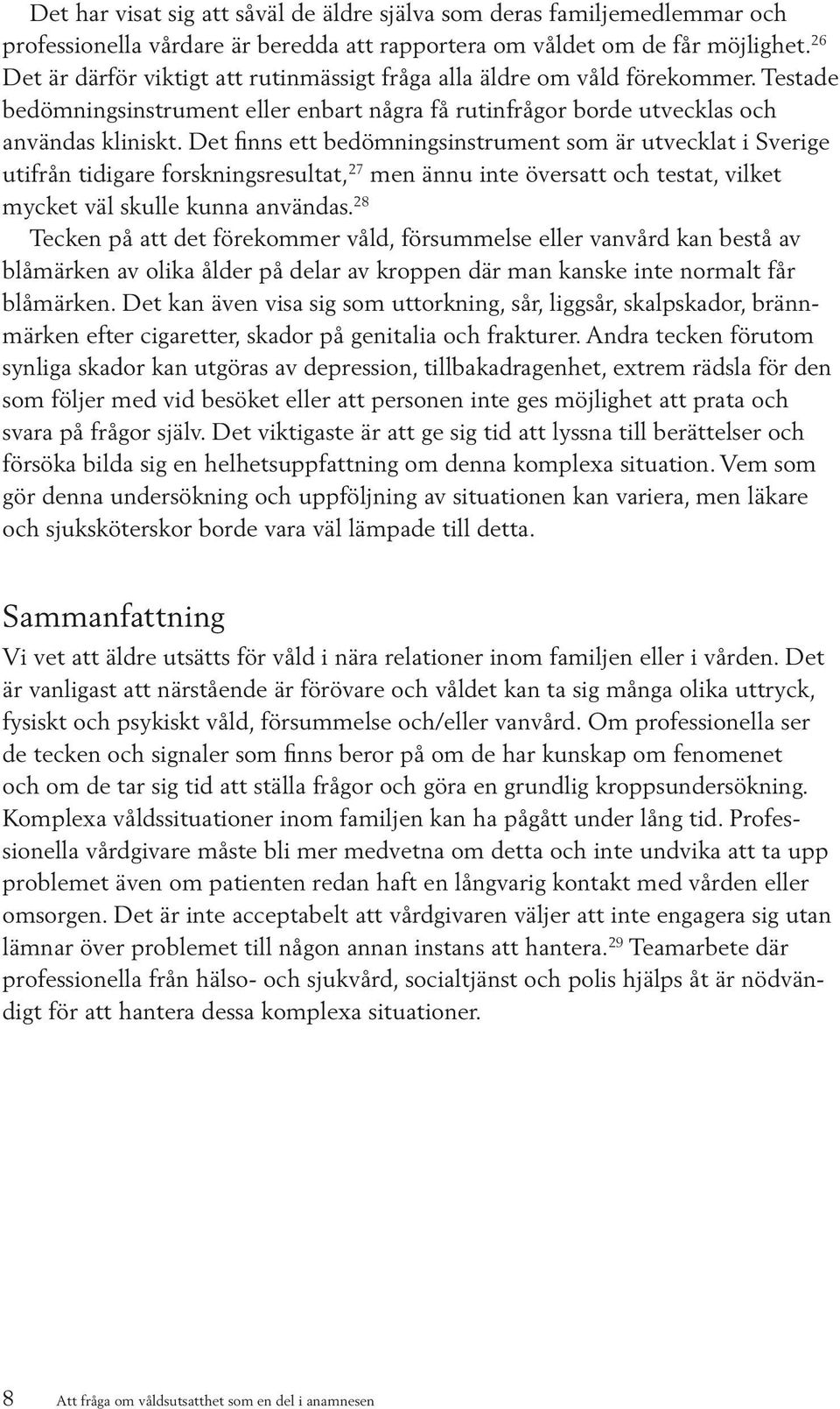 Det finns ett bedömningsinstrument som är utvecklat i Sverige utifrån tidigare forskningsresultat, 27 men ännu inte översatt och testat, vilket mycket väl skulle kunna användas.