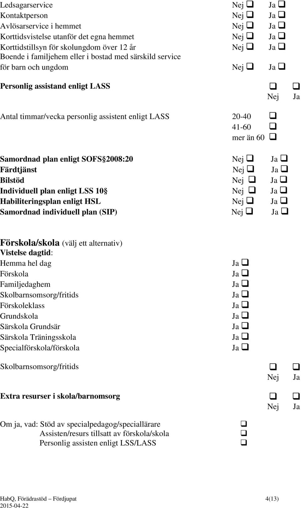 Ja Färdtjänst Nej Ja Bilstöd Nej Ja Individuell plan enligt LSS 10 Nej Ja Habiliteringsplan enligt HSL Nej Ja Samordnad individuell plan (SIP) Nej Ja Förskola/skola (välj ett alternativ) Vistelse
