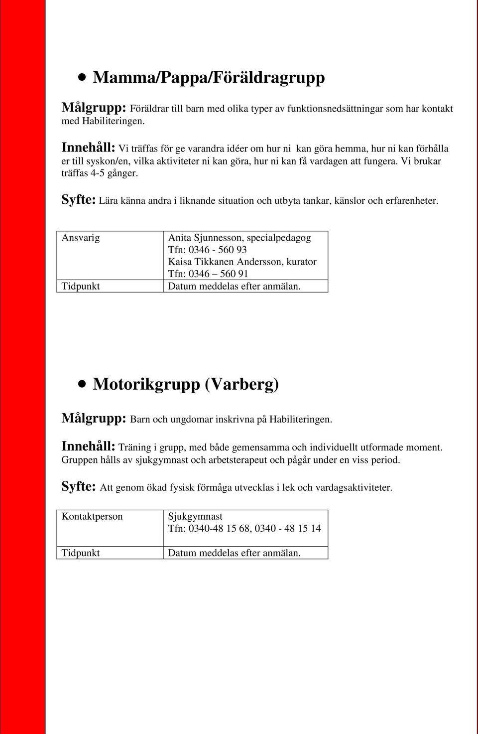 Vi brukar träffas 4-5 gånger. Syfte: Lära känna andra i liknande situation och utbyta tankar, känslor och erfarenheter.