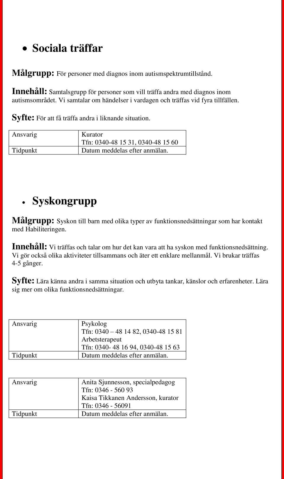 Kurator Tfn: 0340-48 15 31, 0340-48 15 60 Syskongrupp Målgrupp: Syskon till barn med olika typer av funktionsnedsättningar som har kontakt med Habiliteringen.