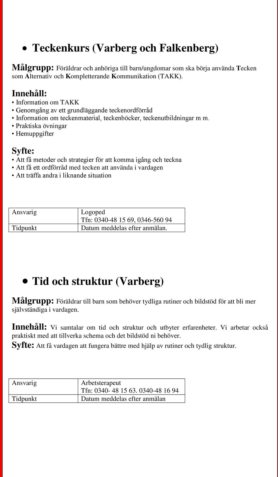 Praktiska övningar Hemuppgifter Syfte: Att få metoder och strategier för att komma igång och teckna Att få ett ordförråd med tecken att använda i vardagen Att träffa andra i liknande situation