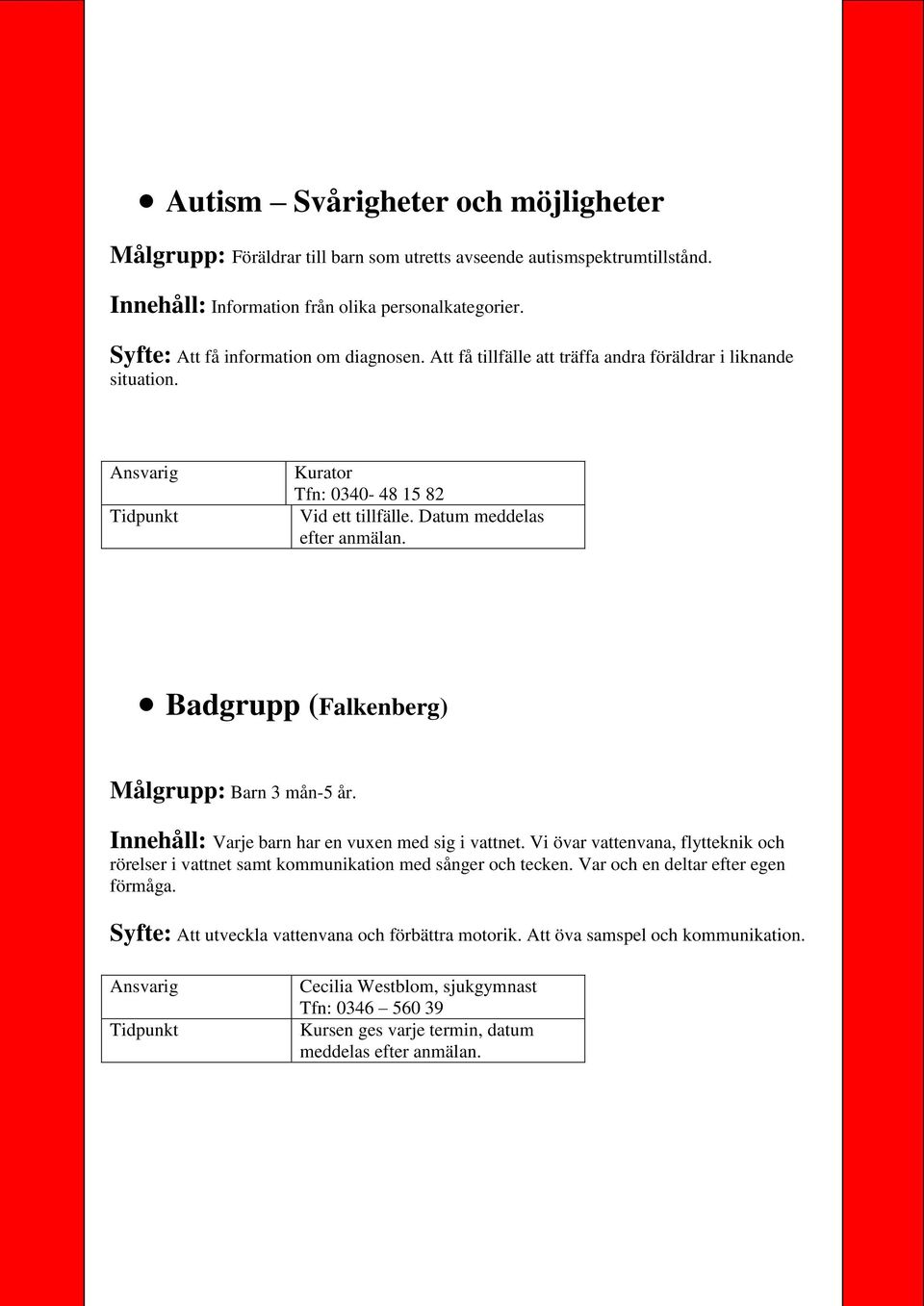 Badgrupp (Falkenberg) Målgrupp: Barn 3 mån-5 år. Innehåll: Varje barn har en vuxen med sig i vattnet.