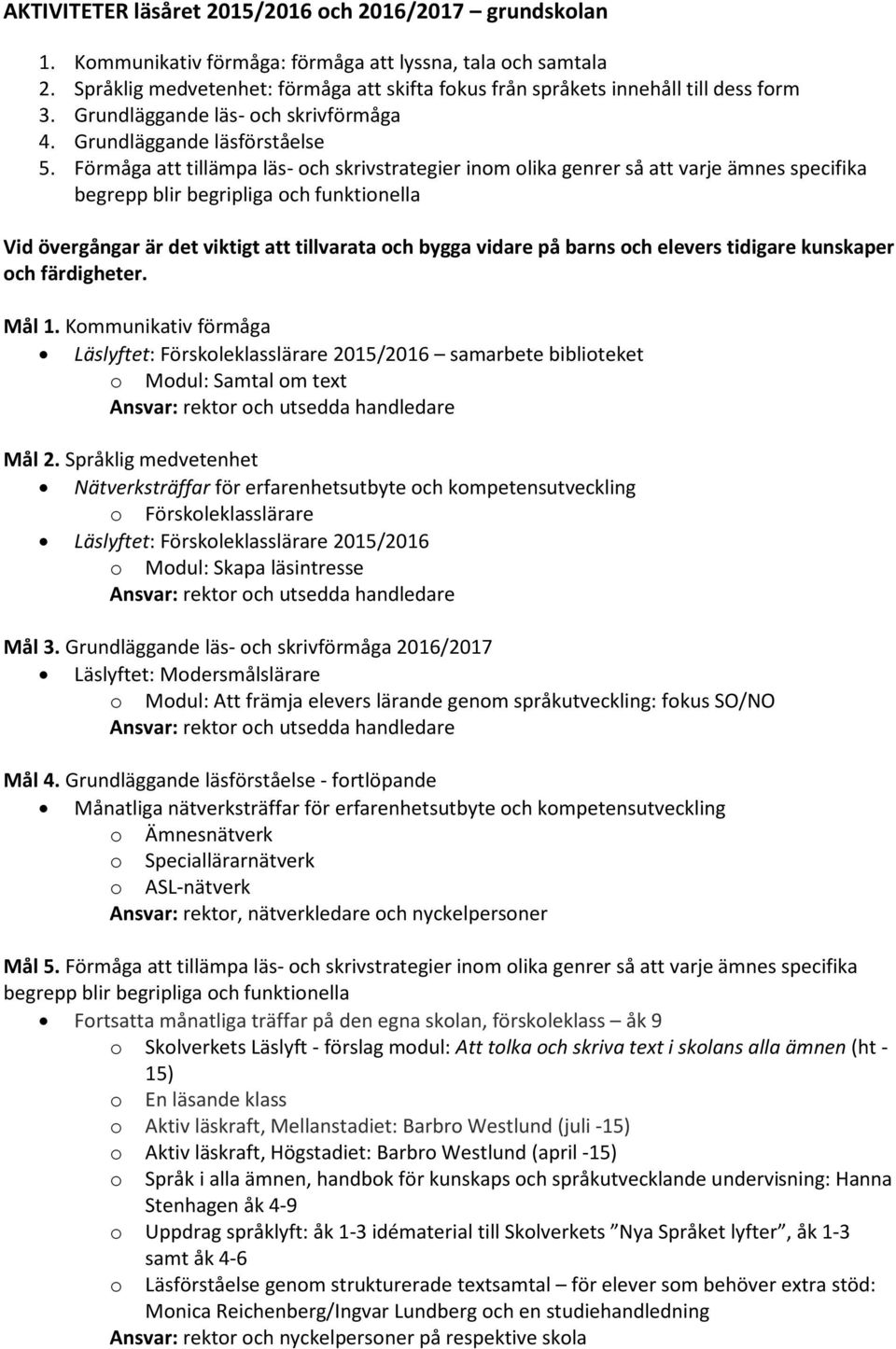 Förmåga att tillämpa läs- och skrivstrategier inom olika genrer så att varje ämnes specifika begrepp blir begripliga och funktionella Vid övergångar är det viktigt att tillvarata och bygga vidare på