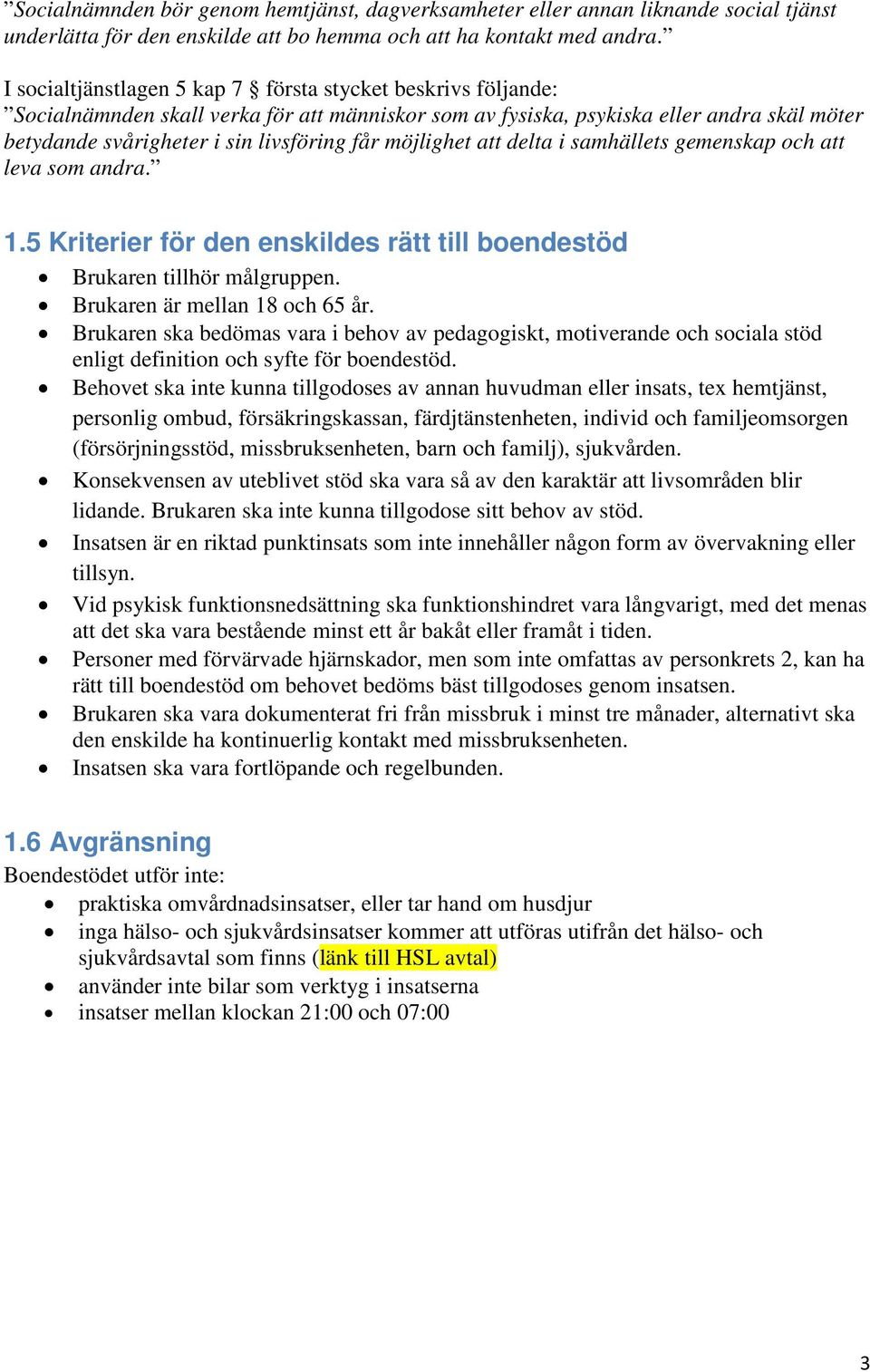möjlighet att delta i samhällets gemenskap och att leva som andra. 1.5 Kriterier för den enskildes rätt till boendestöd Brukaren tillhör målgruppen. Brukaren är mellan 18 och 65 år.
