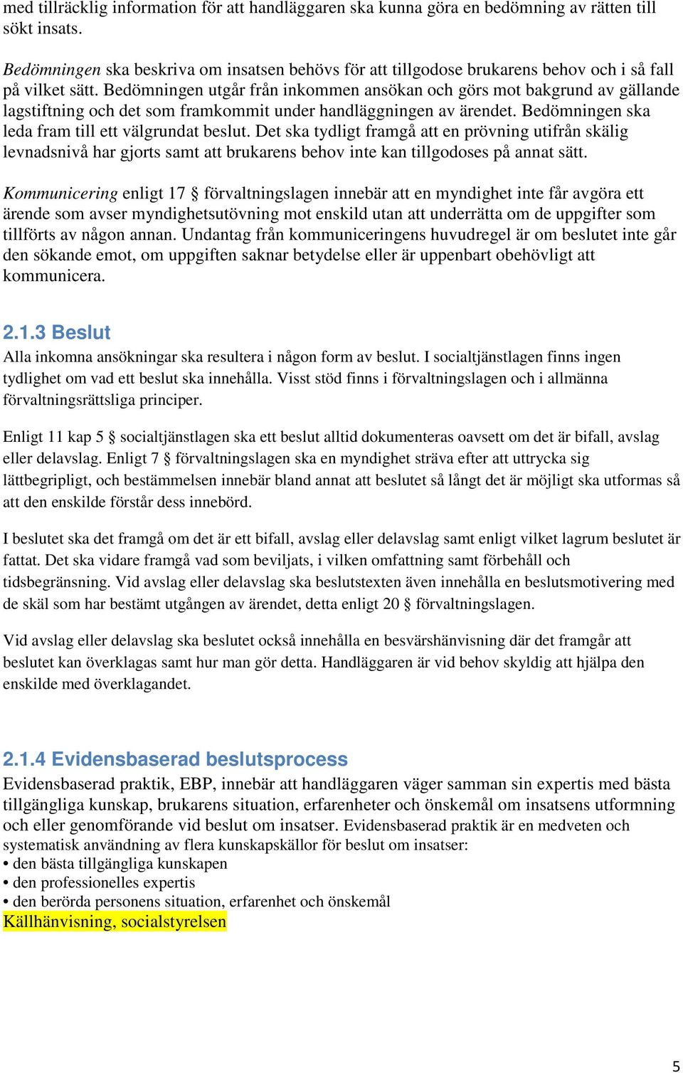 Bedömningen utgår från inkommen ansökan och görs mot bakgrund av gällande lagstiftning och det som framkommit under handläggningen av ärendet. Bedömningen ska leda fram till ett välgrundat beslut.