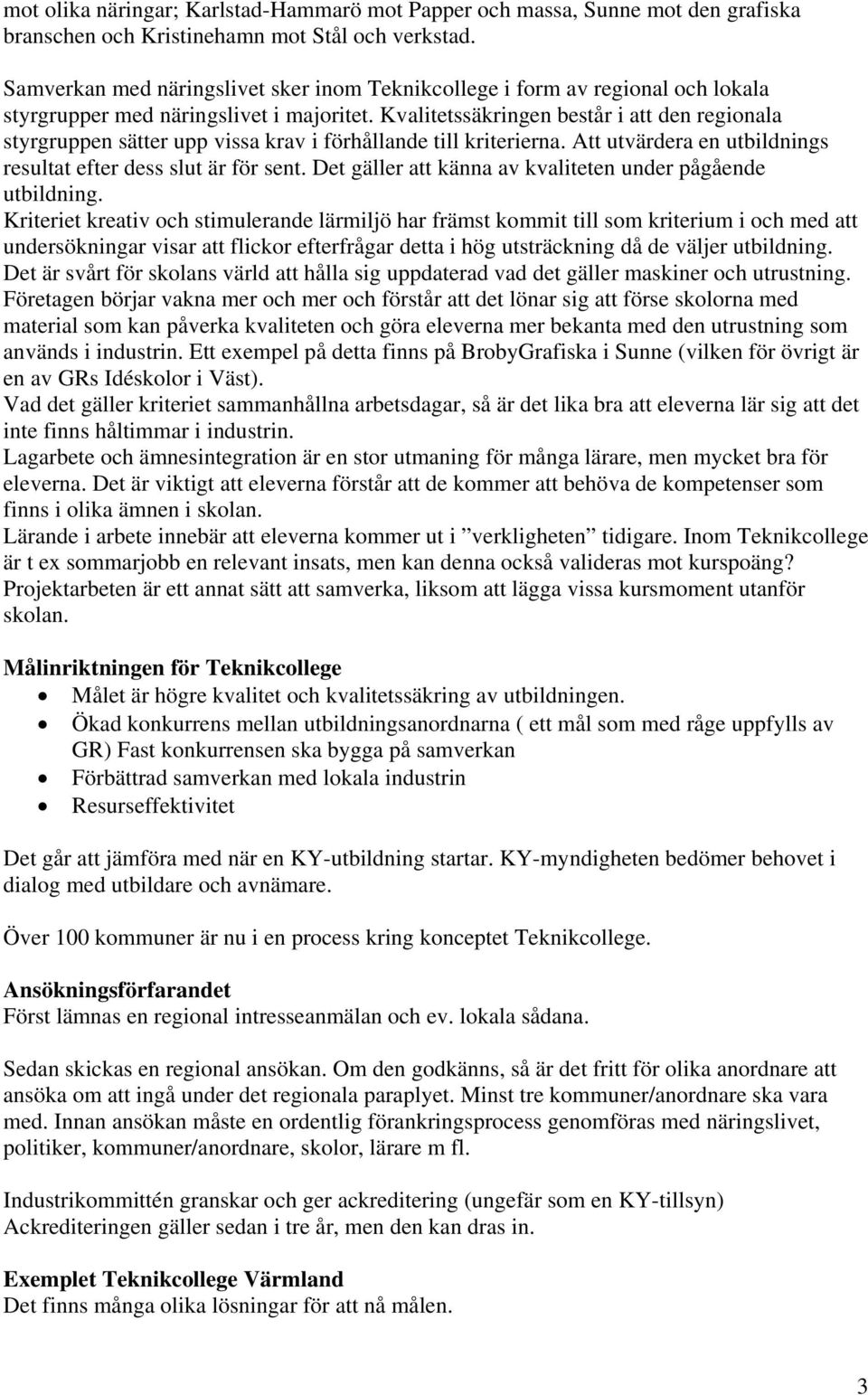 Kvalitetssäkringen består i att den regionala styrgruppen sätter upp vissa krav i förhållande till kriterierna. Att utvärdera en utbildnings resultat efter dess slut är för sent.